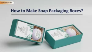 How to Make Soap Packaging Boxes That Customers Actually Choose